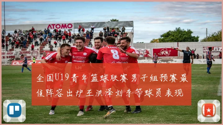 全国U19青年篮球联赛男子组预赛最佳阵容出炉王洪泽刘李等球员表现突出