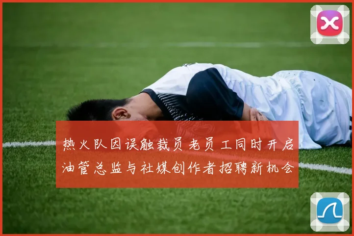 热火队因误触裁员老员工同时开启油管总监与社媒创作者招聘新机会