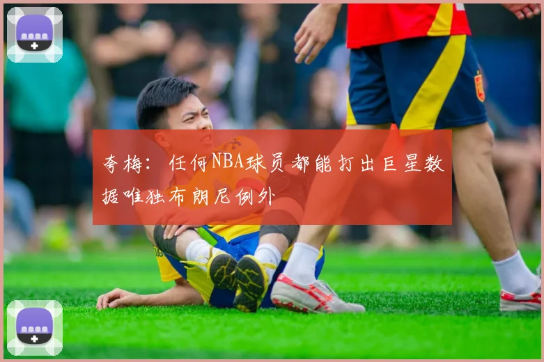 夸梅：任何NBA球员都能打出巨星数据唯独布朗尼例外
