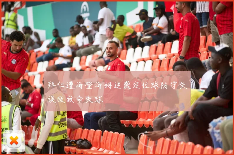 拜仁遭海登海姆逆袭定位球防守失误致致命失球