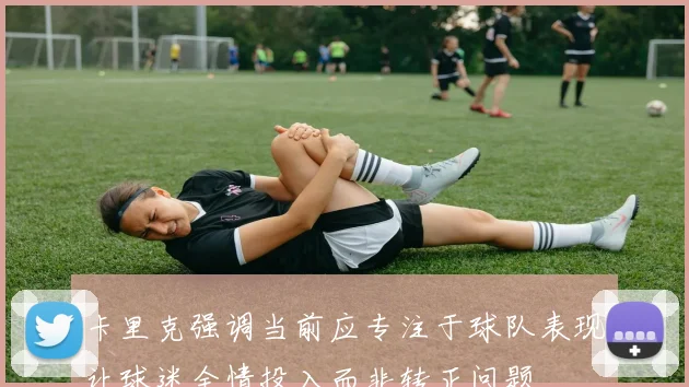 卡里克强调当前应专注于球队表现让球迷全情投入而非转正问题