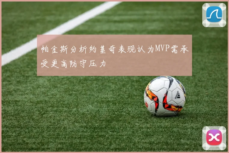 帕金斯分析约基奇表现认为MVP需承受更高防守压力