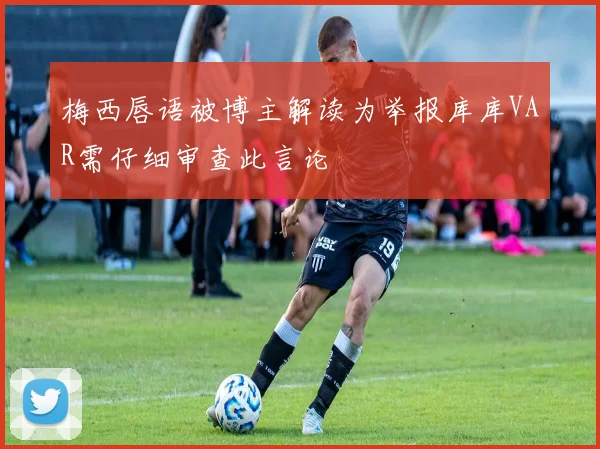 梅西唇语被博主解读为举报库库VAR需仔细审查此言论