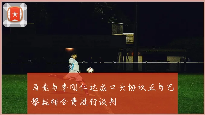 马竞与李刚仁达成口头协议正与巴黎就转会费进行谈判