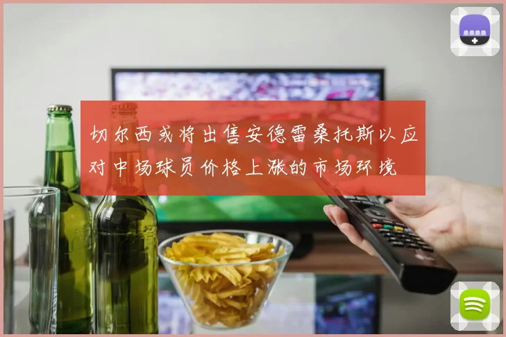 切尔西或将出售安德雷桑托斯以应对中场球员价格上涨的市场环境