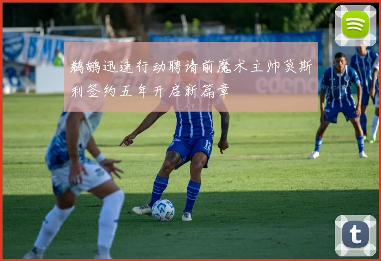 鹈鹕迅速行动聘请前魔术主帅莫斯利签约五年开启新篇章
