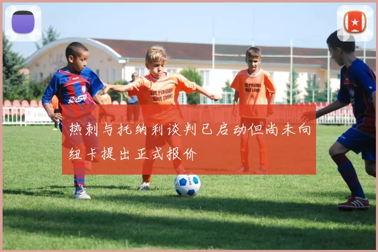 热刺与托纳利谈判已启动但尚未向纽卡提出正式报价