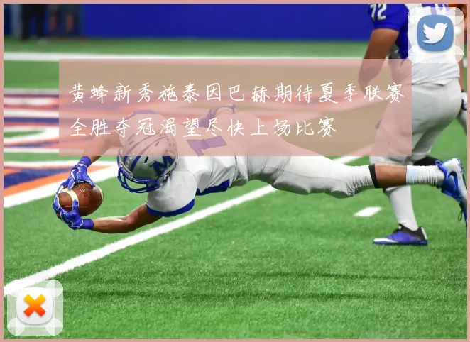 黄蜂新秀施泰因巴赫期待夏季联赛全胜夺冠渴望尽快上场比赛