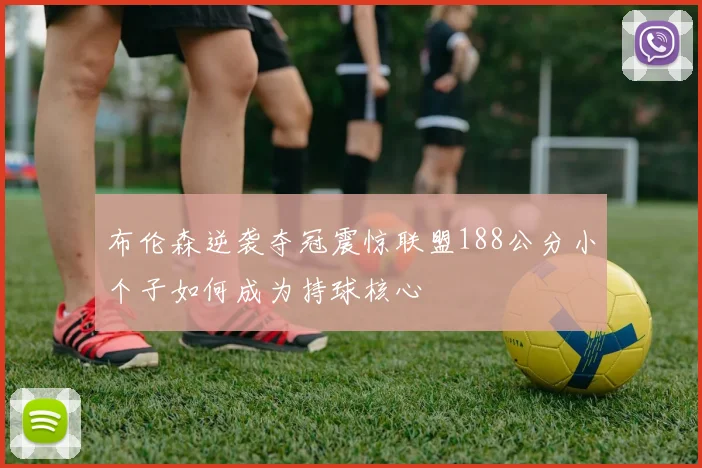 布伦森逆袭夺冠震惊联盟188公分小个子如何成为持球核心