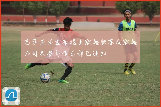 巴萨正式宣布退出欧超联赛向欧超公司及参与俱乐部已通知