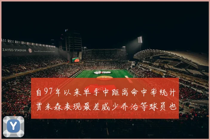 自97年以来单季中距离命中率统计贾米森表现最差威少乔治等球员也在榜上