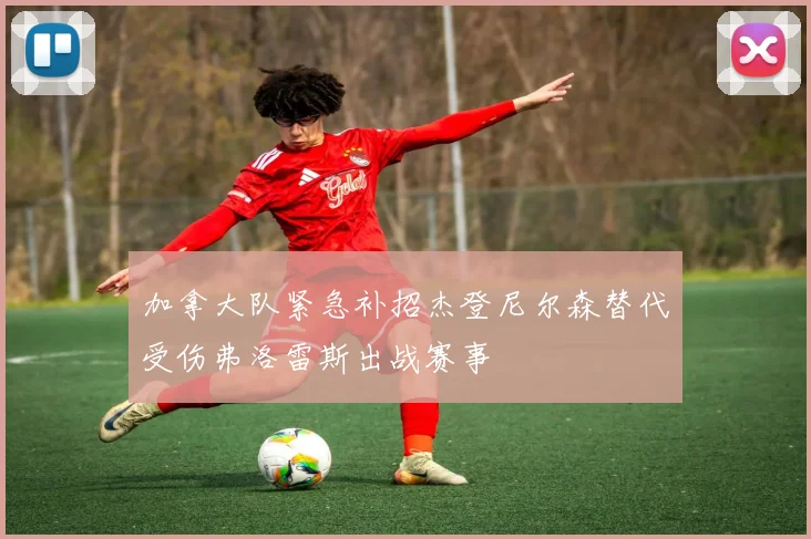 加拿大队紧急补招杰登尼尔森替代受伤弗洛雷斯出战赛事