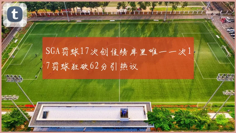 SGA罚球17次创佳绩库里唯一一次17罚球狂砍62分引热议