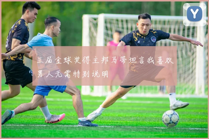 三届金球奖得主邦马蒂坦言我喜欢男人无需特别说明